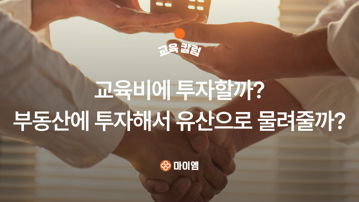 [마이엠수학학원 교육칼럼] 교육비에 투자할까? 부동산에 투자해서 유산으로 물려줄까?